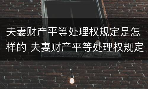 夫妻财产平等处理权规定是怎样的 夫妻财产平等处理权规定是怎样的法律
