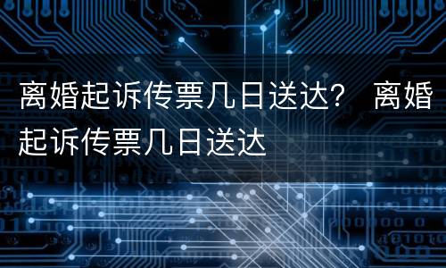 离婚起诉传票几日送达？ 离婚起诉传票几日送达
