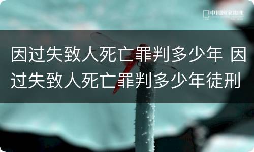 因过失致人死亡罪判多少年 因过失致人死亡罪判多少年徒刑