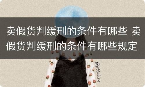 卖假货判缓刑的条件有哪些 卖假货判缓刑的条件有哪些规定