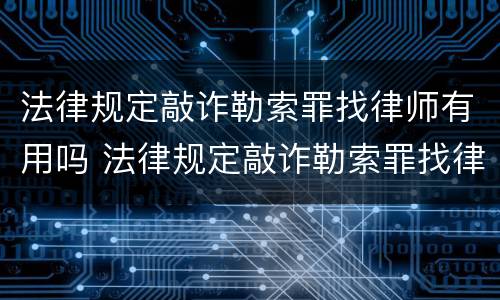 法律规定敲诈勒索罪找律师有用吗 法律规定敲诈勒索罪找律师有用吗