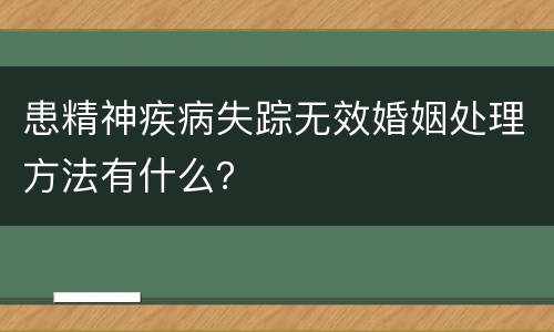 患精神疾病失踪无效婚姻处理方法有什么？