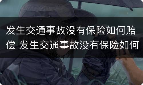 发生交通事故没有保险如何赔偿 发生交通事故没有保险如何赔偿呢