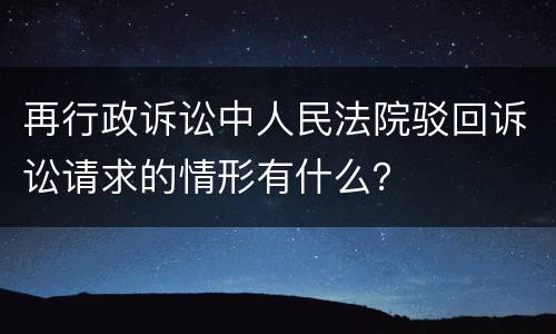 再行政诉讼中人民法院驳回诉讼请求的情形有什么？