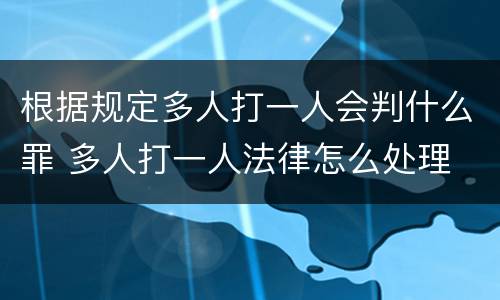 根据规定多人打一人会判什么罪 多人打一人法律怎么处理