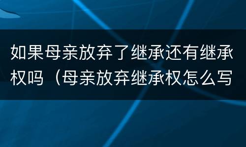 如果母亲放弃了继承还有继承权吗（母亲放弃继承权怎么写）