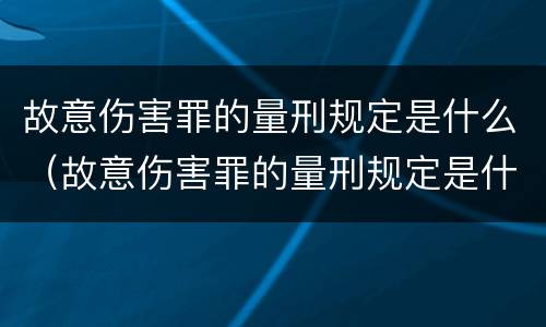 故意伤害罪的量刑规定是什么（故意伤害罪的量刑规定是什么意思）