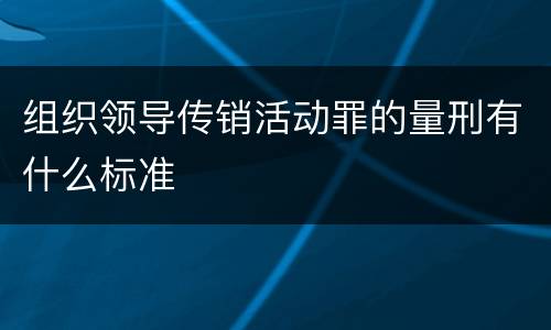 组织领导传销活动罪的量刑有什么标准