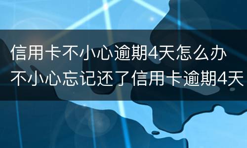 信用卡不小心逾期4天怎么办 不小心忘记还了信用卡逾期4天怎么办