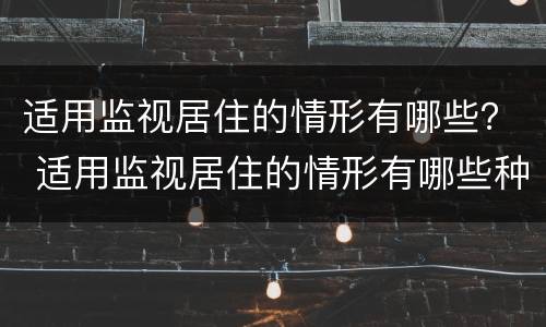 适用监视居住的情形有哪些？ 适用监视居住的情形有哪些种类