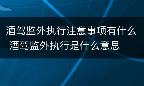 酒驾监外执行注意事项有什么 酒驾监外执行是什么意思