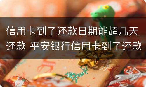 信用卡到了还款日期能超几天还款 平安银行信用卡到了还款日期能超几天还款