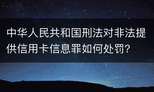 中华人民共和国刑法对非法提供信用卡信息罪如何处罚？