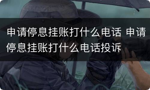 申请停息挂账打什么电话 申请停息挂账打什么电话投诉