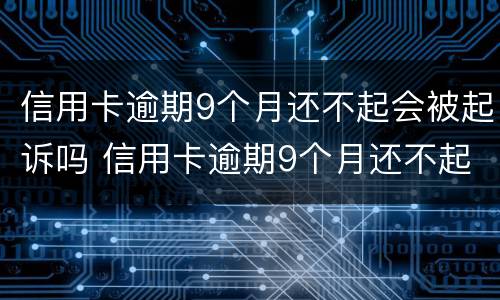 信用卡逾期9个月还不起会被起诉吗 信用卡逾期9个月还不起会被起诉吗知乎