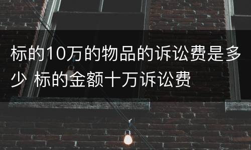 标的10万的物品的诉讼费是多少 标的金额十万诉讼费