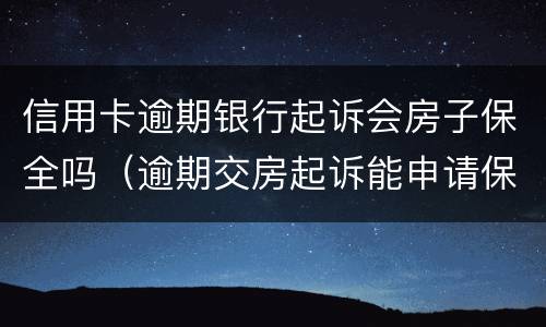 信用卡逾期银行起诉会房子保全吗（逾期交房起诉能申请保全房屋吗）