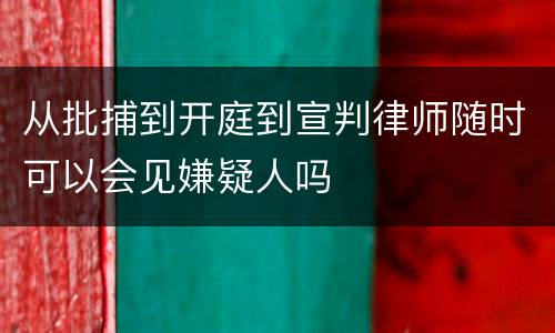 从批捕到开庭到宣判律师随时可以会见嫌疑人吗