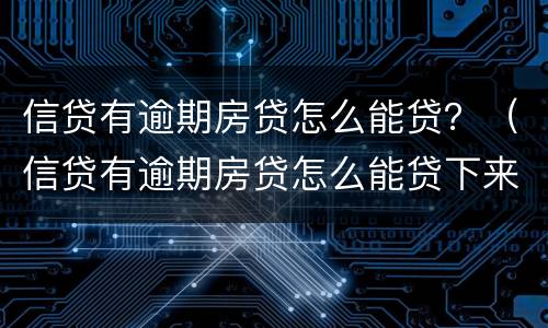 信贷有逾期房贷怎么能贷？（信贷有逾期房贷怎么能贷下来）
