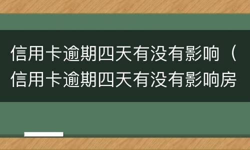 信用卡逾期四天有没有影响（信用卡逾期四天有没有影响房贷）