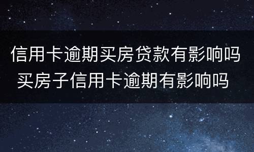 信用卡逾期买房贷款有影响吗 买房子信用卡逾期有影响吗