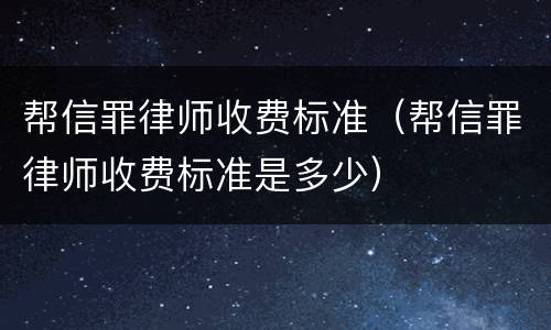 帮信罪律师收费标准（帮信罪律师收费标准是多少）