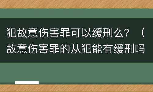 犯故意伤害罪可以缓刑么？（故意伤害罪的从犯能有缓刑吗）