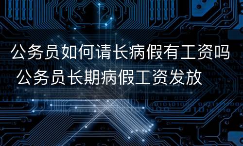 公务员如何请长病假有工资吗 公务员长期病假工资发放