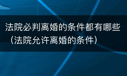 法院必判离婚的条件都有哪些（法院允许离婚的条件）