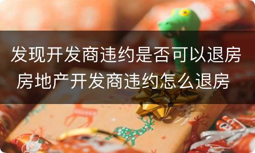 发现开发商违约是否可以退房 房地产开发商违约怎么退房