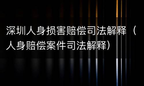 深圳人身损害赔偿司法解释（人身赔偿案件司法解释）