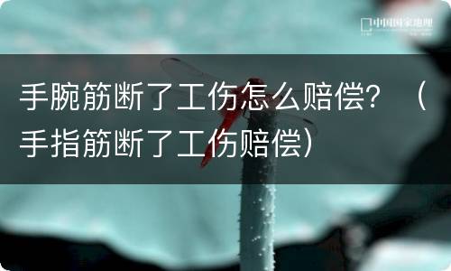 手腕筋断了工伤怎么赔偿？（手指筋断了工伤赔偿）