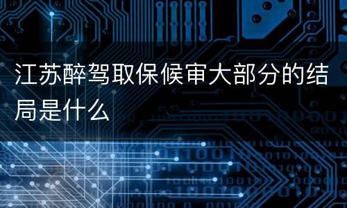 江苏醉驾取保候审大部分的结局是什么