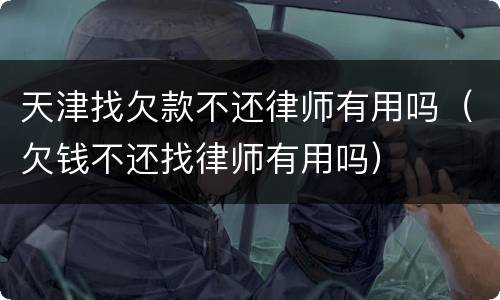 天津找欠款不还律师有用吗（欠钱不还找律师有用吗）