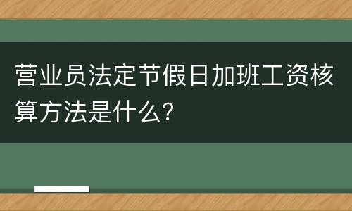 营业员法定节假日加班工资核算方法是什么？