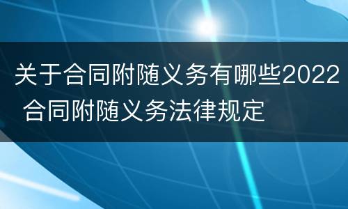 关于合同附随义务有哪些2022 合同附随义务法律规定