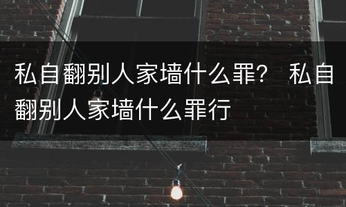私自翻别人家墙什么罪？ 私自翻别人家墙什么罪行