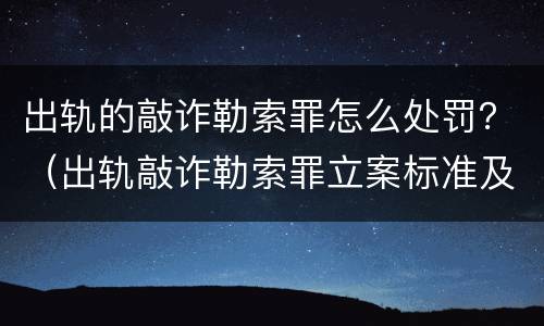 出轨的敲诈勒索罪怎么处罚？（出轨敲诈勒索罪立案标准及其证据）