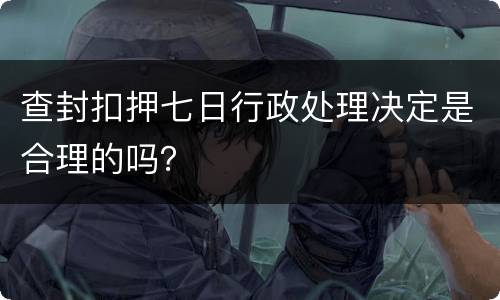 查封扣押七日行政处理决定是合理的吗？