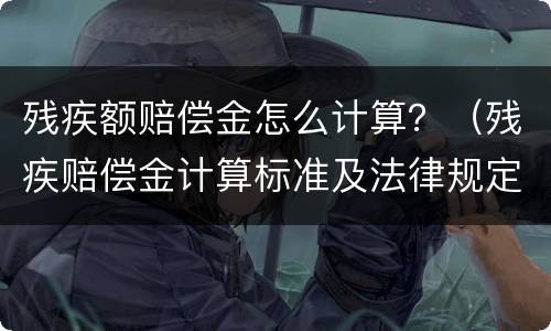 残疾额赔偿金怎么计算？（残疾赔偿金计算标准及法律规定）