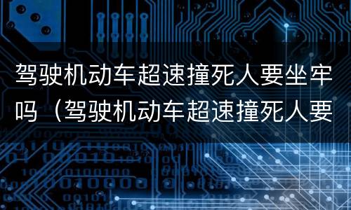 驾驶机动车超速撞死人要坐牢吗（驾驶机动车超速撞死人要坐牢吗判几年）