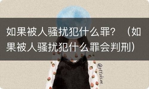 如果被人骚扰犯什么罪？（如果被人骚扰犯什么罪会判刑）
