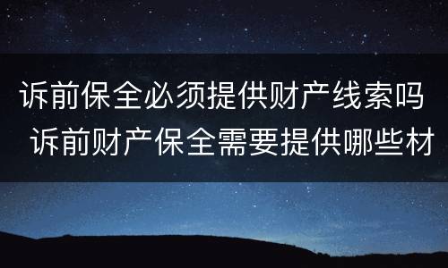 诉前保全必须提供财产线索吗 诉前财产保全需要提供哪些材料
