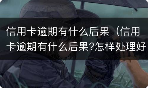 信用卡逾期有什么后果（信用卡逾期有什么后果?怎样处理好?）