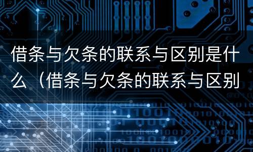 借条与欠条的联系与区别是什么（借条与欠条的联系与区别是什么呢）