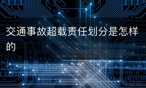 交通事故超载责任划分是怎样的