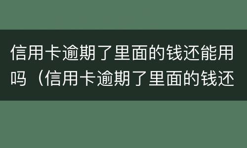 信用卡逾期了里面的钱还能用吗（信用卡逾期了里面的钱还能用吗知乎）