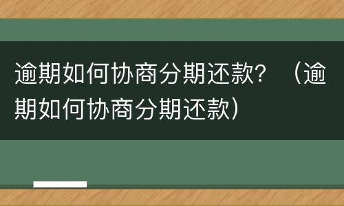 逾期如何协商分期还款？（逾期如何协商分期还款）