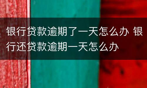 银行贷款逾期了一天怎么办 银行还贷款逾期一天怎么办