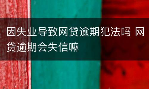 因失业导致网贷逾期犯法吗 网贷逾期会失信嘛